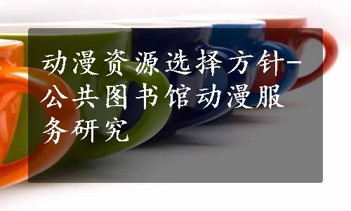 动漫资源选择方针-公共图书馆动漫服务研究