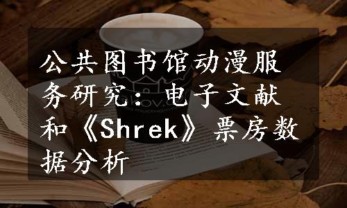 公共图书馆动漫服务研究：电子文献和《Shrek》票房数据分析