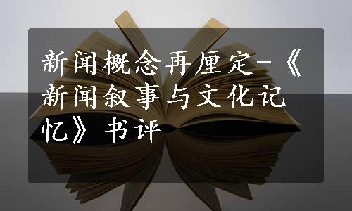 新闻概念再厘定-《新闻叙事与文化记忆》书评