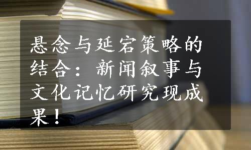 悬念与延宕策略的结合：新闻叙事与文化记忆研究现成果！