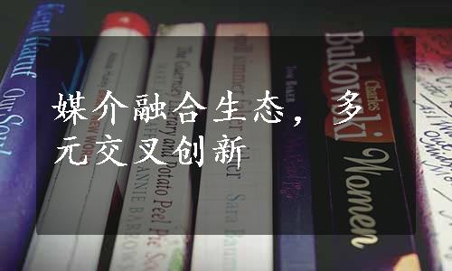 媒介融合生态，多元交叉创新