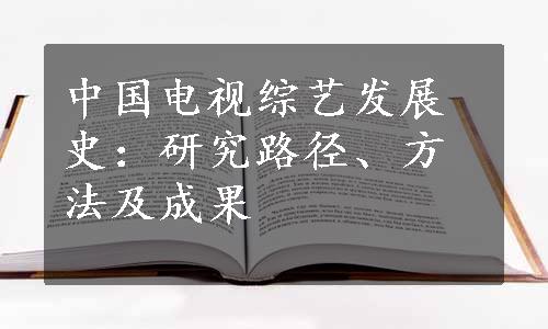 中国电视综艺发展史：研究路径、方法及成果