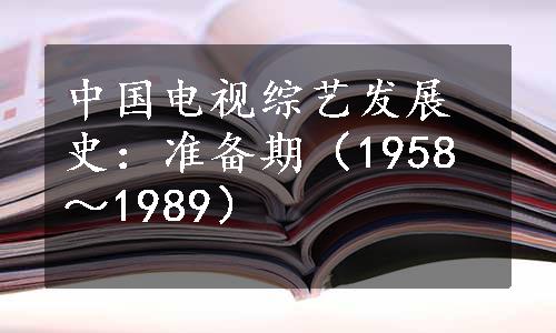 中国电视综艺发展史：准备期（1958～1989）