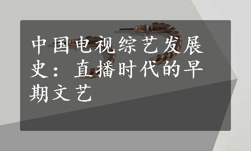 中国电视综艺发展史：直播时代的早期文艺