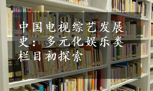 中国电视综艺发展史：多元化娱乐类栏目初探索