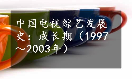 中国电视综艺发展史：成长期（1997～2003年）