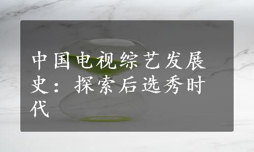 中国电视综艺发展史：探索后选秀时代