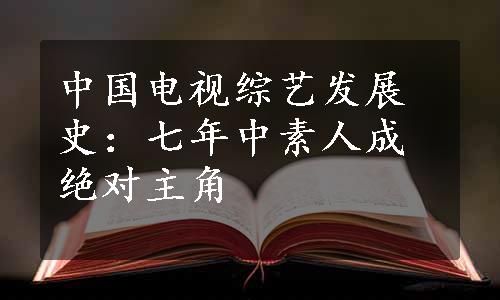 中国电视综艺发展史：七年中素人成绝对主角