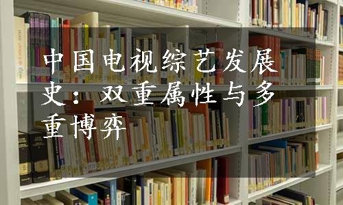 中国电视综艺发展史：双重属性与多重博弈