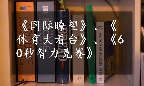 《国际瞭望》、《体育大看台》、《60秒智力竞赛》