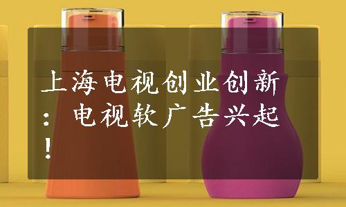 上海电视创业创新：电视软广告兴起！