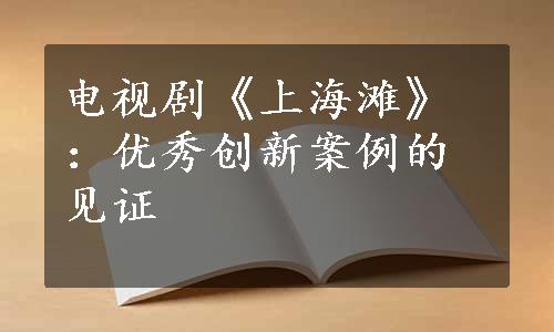 电视剧《上海滩》：优秀创新案例的见证