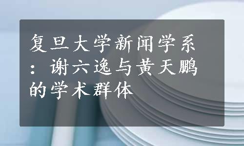 复旦大学新闻学系：谢六逸与黄天鹏的学术群体