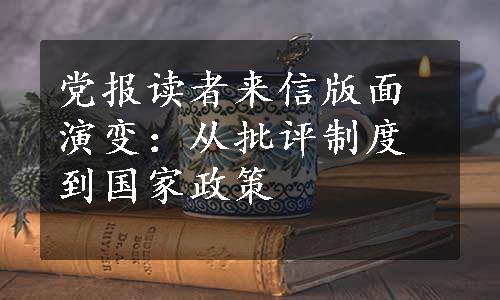 党报读者来信版面演变：从批评制度到国家政策