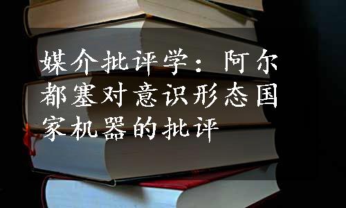 媒介批评学：阿尔都塞对意识形态国家机器的批评