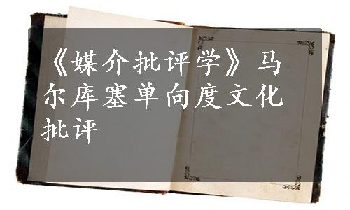 《媒介批评学》马尔库塞单向度文化批评