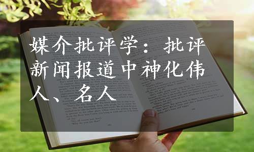 媒介批评学：批评新闻报道中神化伟人、名人