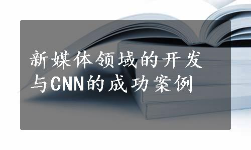 新媒体领域的开发与CNN的成功案例