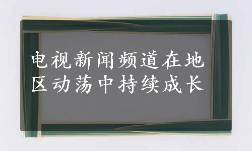 电视新闻频道在地区动荡中持续成长