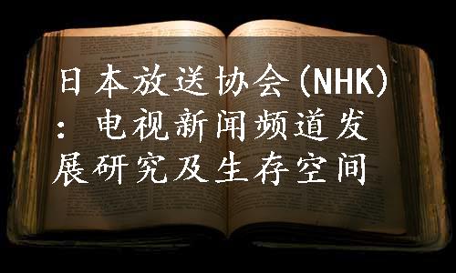 日本放送协会(NHK)：电视新闻频道发展研究及生存空间