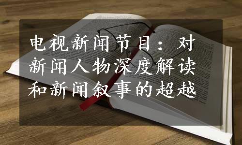 电视新闻节目：对新闻人物深度解读和新闻叙事的超越