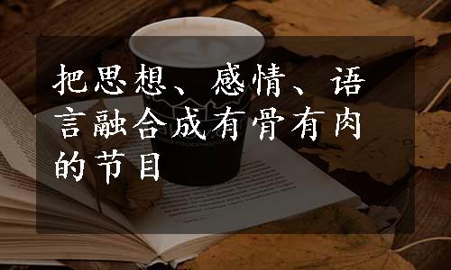 把思想、感情、语言融合成有骨有肉的节目