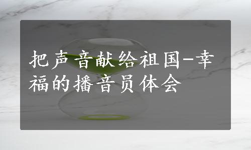 把声音献给祖国-幸福的播音员体会