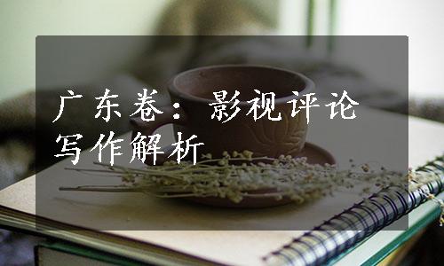 广东卷：影视评论写作解析