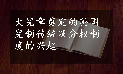 大宪章奠定的英国宪制传统及分权制度的兴起