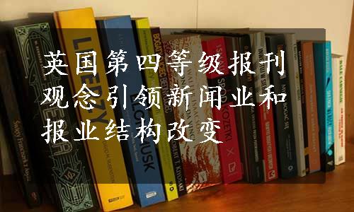 英国第四等级报刊观念引领新闻业和报业结构改变