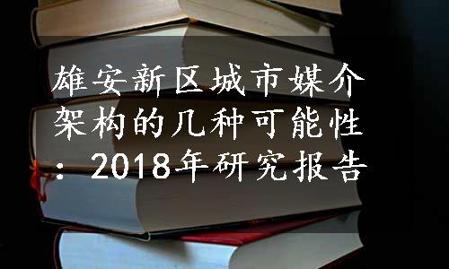 雄安新区城市媒介架构的几种可能性：2018年研究报告