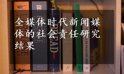 全媒体时代新闻媒体的社会责任研究结果