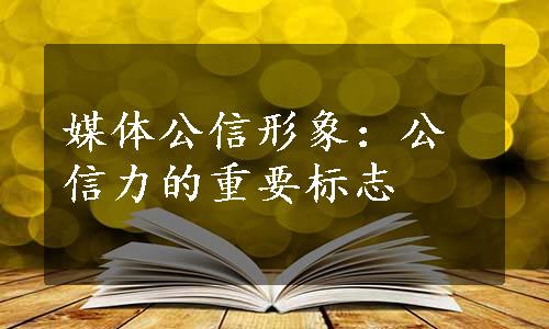 媒体公信形象：公信力的重要标志