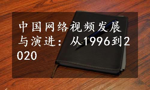 中国网络视频发展与演进：从1996到2020