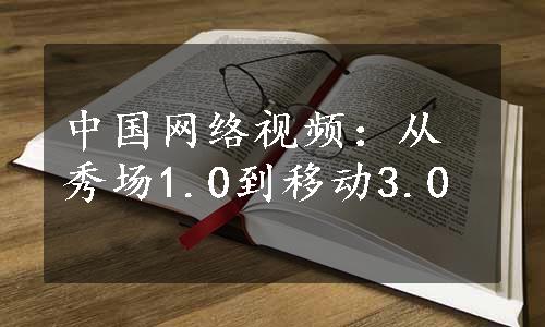 中国网络视频：从秀场1.0到移动3.0