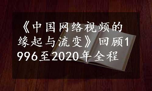 《中国网络视频的缘起与流变》回顾1996至2020年全程