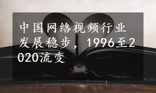 中国网络视频行业发展稳步，1996至2020流变