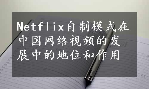 Netflix自制模式在中国网络视频的发展中的地位和作用