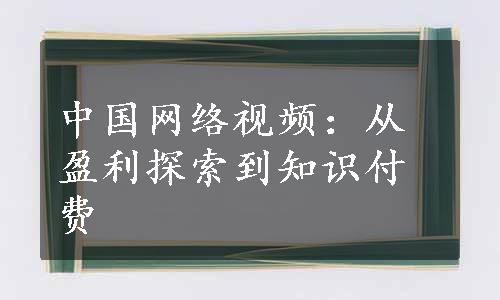 中国网络视频：从盈利探索到知识付费