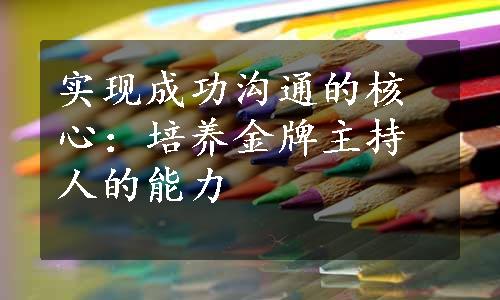 实现成功沟通的核心：培养金牌主持人的能力