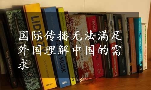 国际传播无法满足外国理解中国的需求