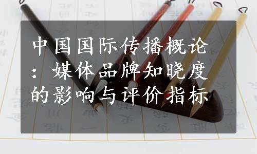 中国国际传播概论：媒体品牌知晓度的影响与评价指标