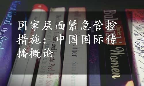 国家层面紧急管控措施：中国国际传播概论