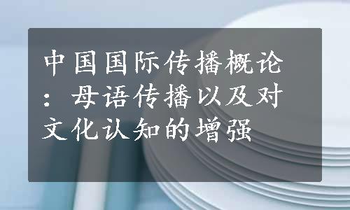 中国国际传播概论：母语传播以及对文化认知的增强