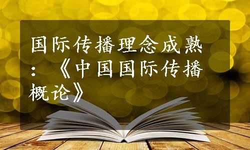 国际传播理念成熟：《中国国际传播概论》