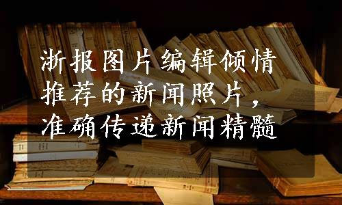 浙报图片编辑倾情推荐的新闻照片，准确传递新闻精髓