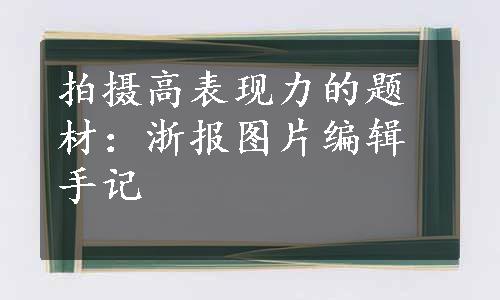 拍摄高表现力的题材：浙报图片编辑手记