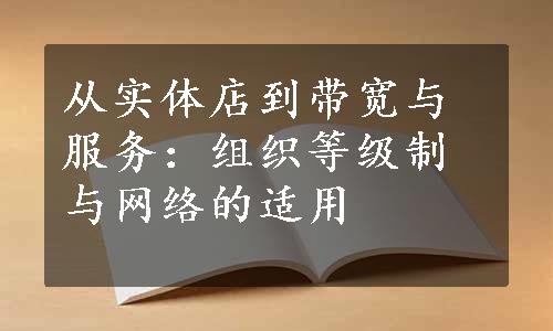 从实体店到带宽与服务：组织等级制与网络的适用