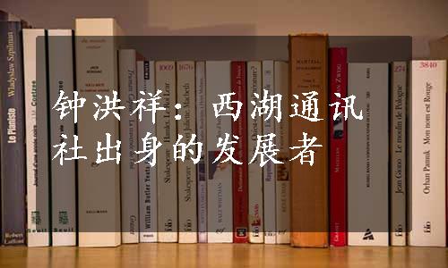 钟洪祥：西湖通讯社出身的发展者