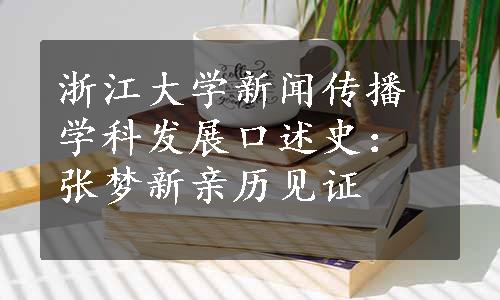 浙江大学新闻传播学科发展口述史：张梦新亲历见证